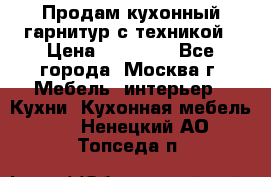 Продам кухонный гарнитур с техникой › Цена ­ 25 000 - Все города, Москва г. Мебель, интерьер » Кухни. Кухонная мебель   . Ненецкий АО,Топседа п.